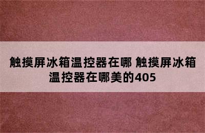 触摸屏冰箱温控器在哪 触摸屏冰箱温控器在哪美的405